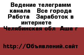 Ведение телеграмм канала - Все города Работа » Заработок в интернете   . Челябинская обл.,Аша г.